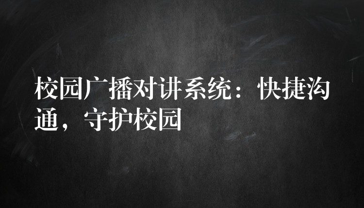 校园广播对讲系统：快捷沟通，守护校园