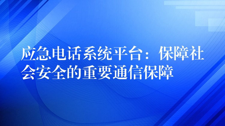 应急电话系统平台：保障社会安全的重要通信保障