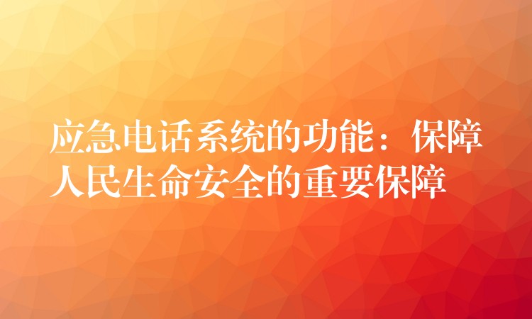 应急电话系统的功能：保障人民生命安全的重要保障