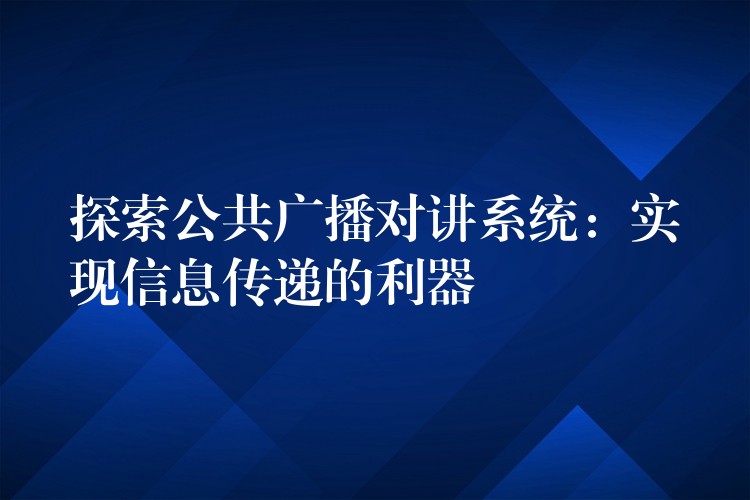 探索公共广播对讲系统：实现信息传递的利器