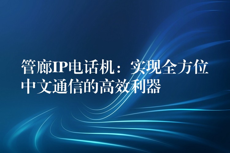 管廊IP电话机：实现全方位中文通信的高效利器