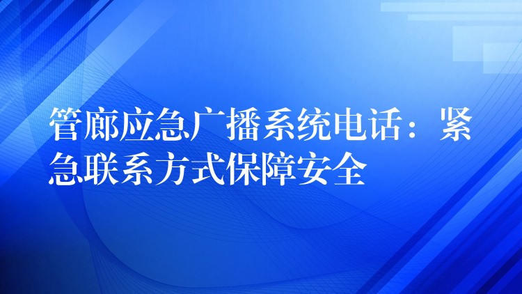 管廊应急广播系统电话：紧急联系方式保障安全