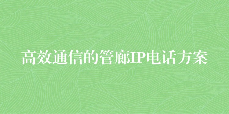 高效通信的管廊IP电话方案