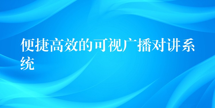 便捷高效的可视广播对讲系统