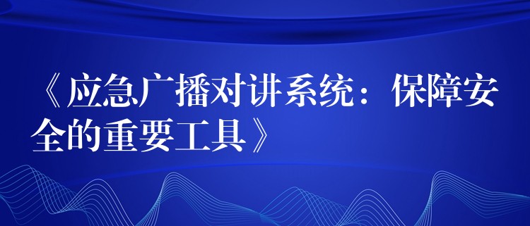 《应急广播对讲系统：保障安全的重要工具》