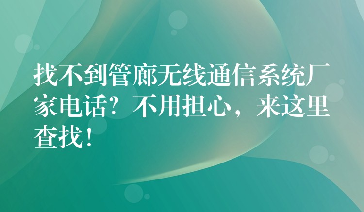 找不到管廊无线通信系统厂家电话？不用担心，来这里查找！