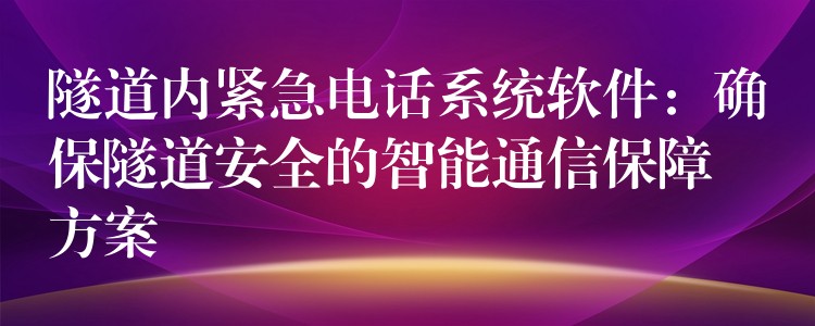 隧道内紧急电话系统软件：确保隧道安全的智能通信保障方案