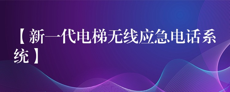 【新一代电梯无线应急电话系统】