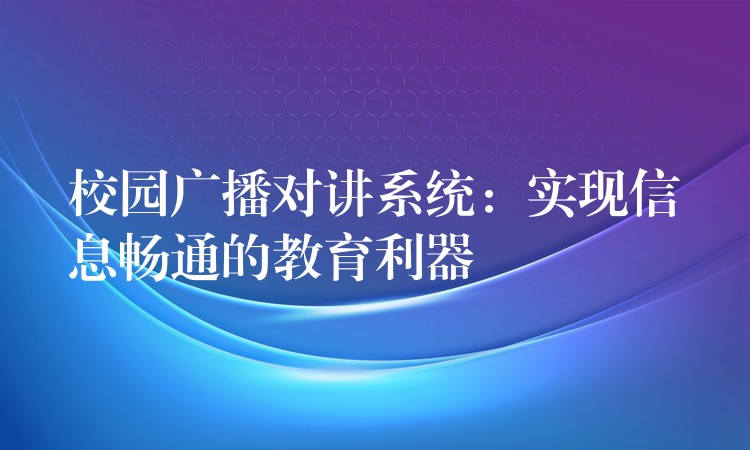 校园广播对讲系统：实现信息畅通的教育利器