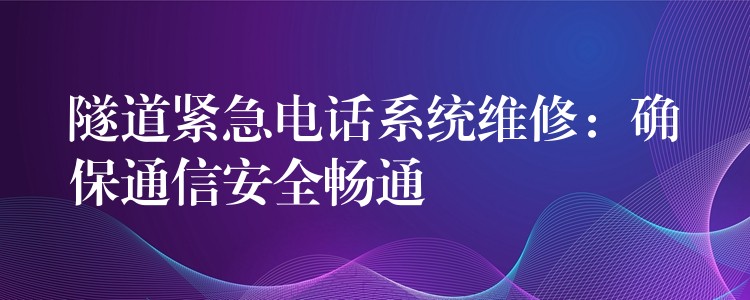 隧道紧急电话系统维修：确保通信安全畅通