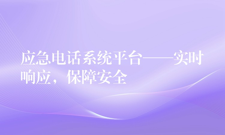 应急电话系统平台——实时响应，保障安全