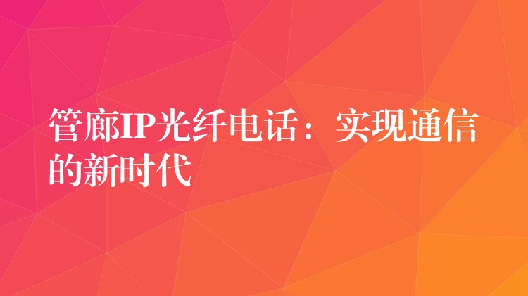 管廊IP光纤电话：实现通信的新时代