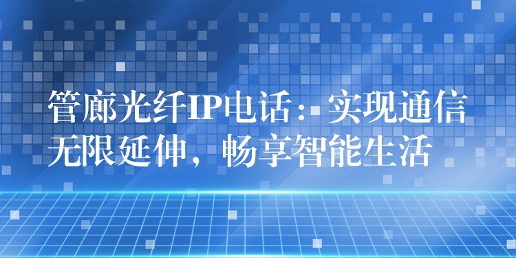 管廊光纤IP电话：实现通信无限延伸，畅享智能生活