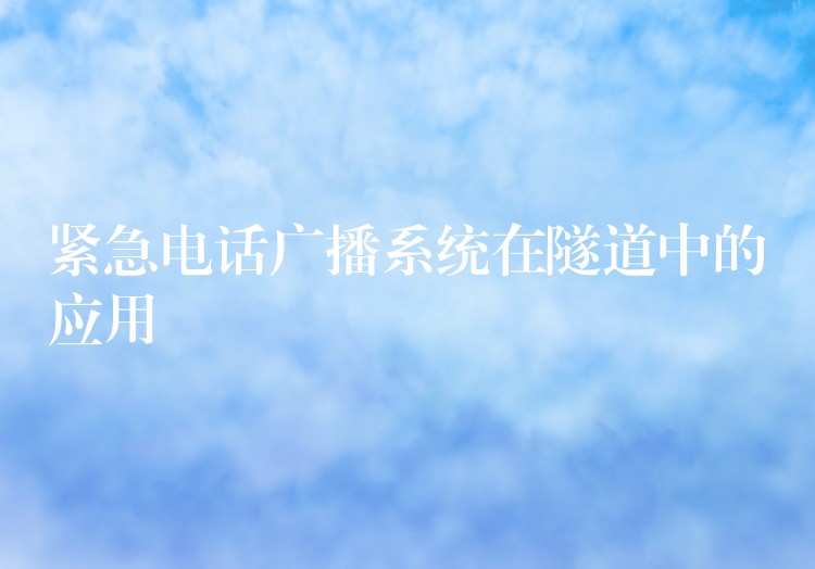 紧急电话广播系统在隧道中的应用