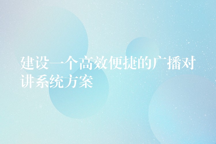 建设一个高效便捷的广播对讲系统方案