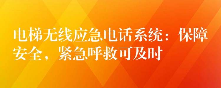 电梯无线应急电话系统：保障安全，紧急呼救可及时