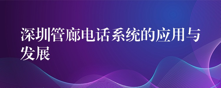 深圳管廊电话系统的应用与发展