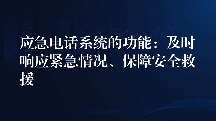 应急电话系统的功能：及时响应紧急情况、保障安全救援