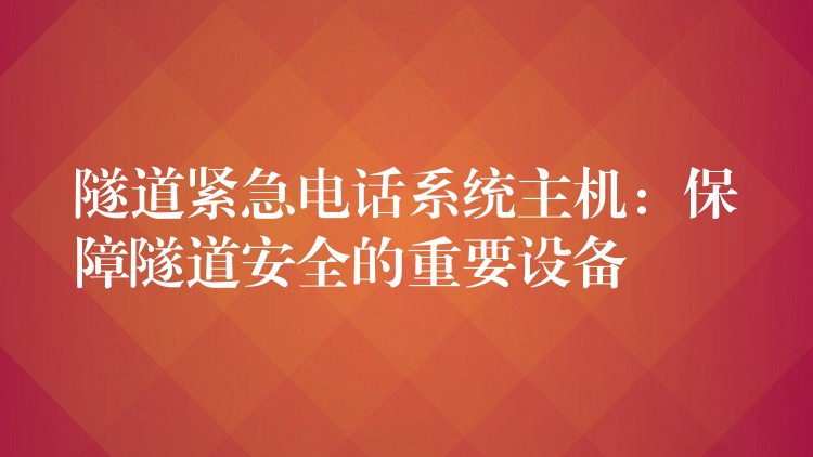 隧道紧急电话系统主机：保障隧道安全的重要设备