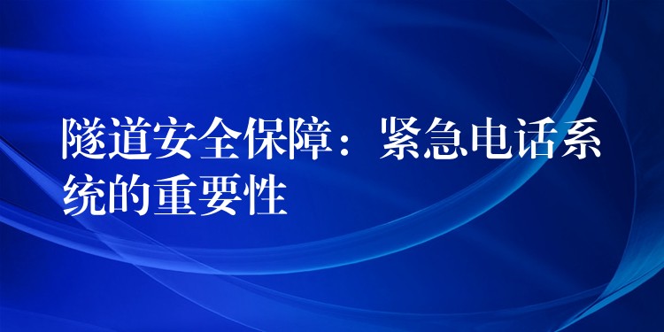 隧道安全保障：紧急电话系统的重要性