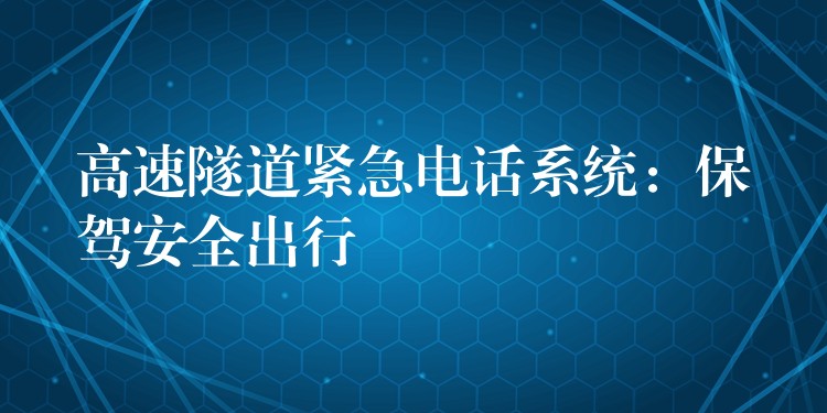 高速隧道紧急电话系统：保驾安全出行