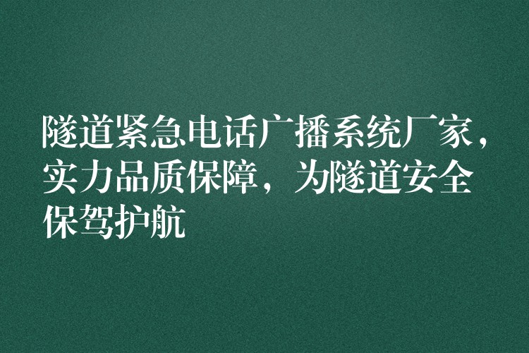 隧道紧急电话广播系统厂家，实力品质保障，为隧道安全保驾护航