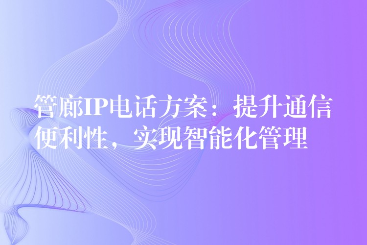 管廊IP电话方案：提升通信便利性，实现智能化管理