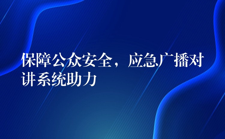 保障公众安全，应急广播对讲系统助力