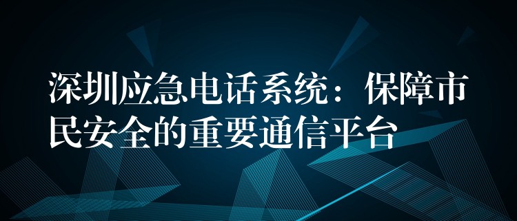 深圳应急电话系统：保障市民安全的重要通信平台