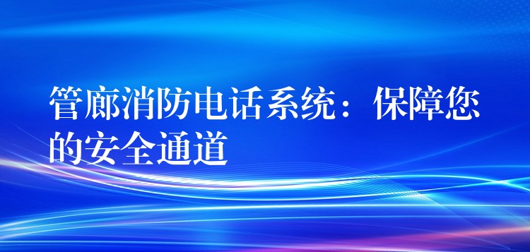 管廊消防电话系统：保障您的安全通道