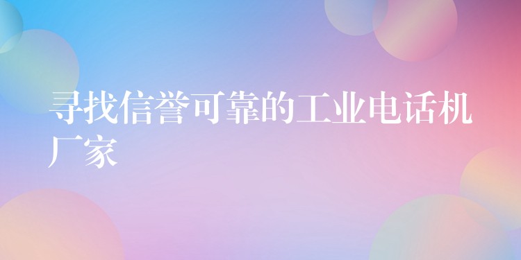 寻找信誉可靠的工业电话机厂家