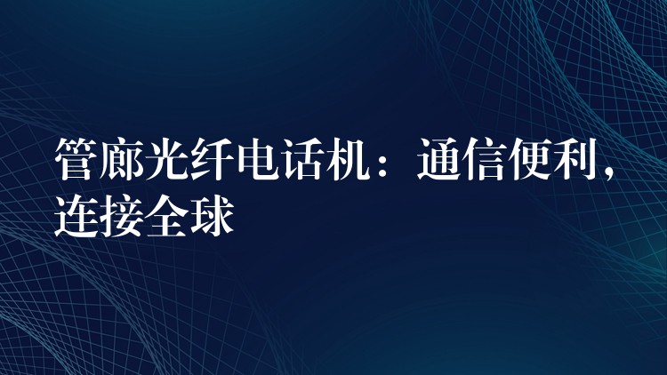 管廊光纤电话机：通信便利，连接全球