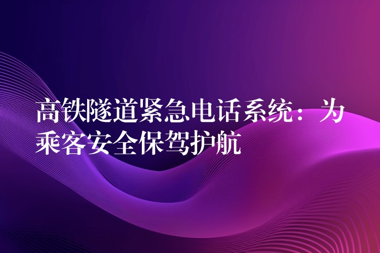 高铁隧道紧急电话系统：为乘客安全保驾护航