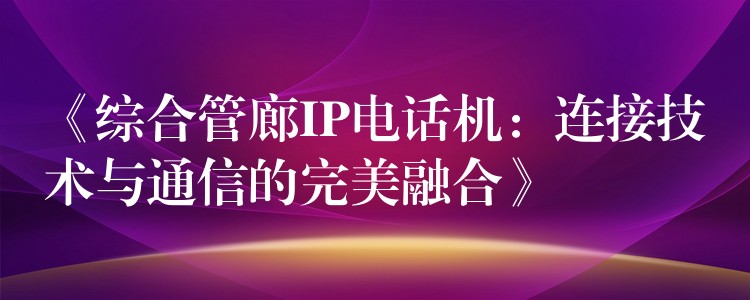 《综合管廊IP电话机：连接技术与通信的完美融合》