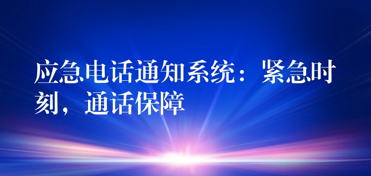 应急电话通知系统：紧急时刻，通话保障