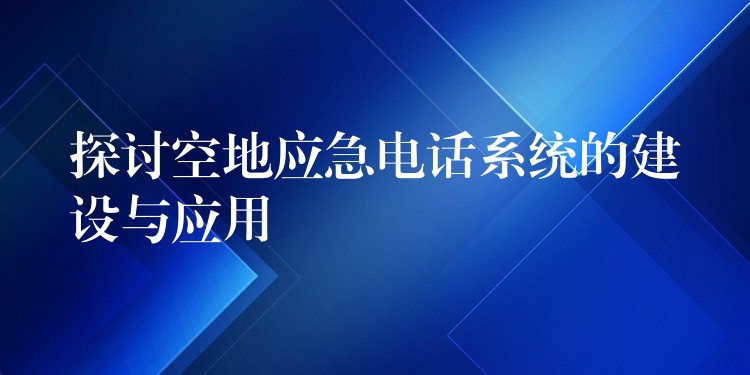 探讨空地应急电话系统的建设与应用