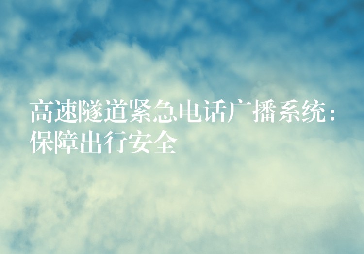  高速隧道紧急电话广播系统：保障出行安全