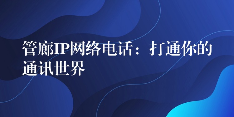 管廊IP网络电话：打通你的通讯世界