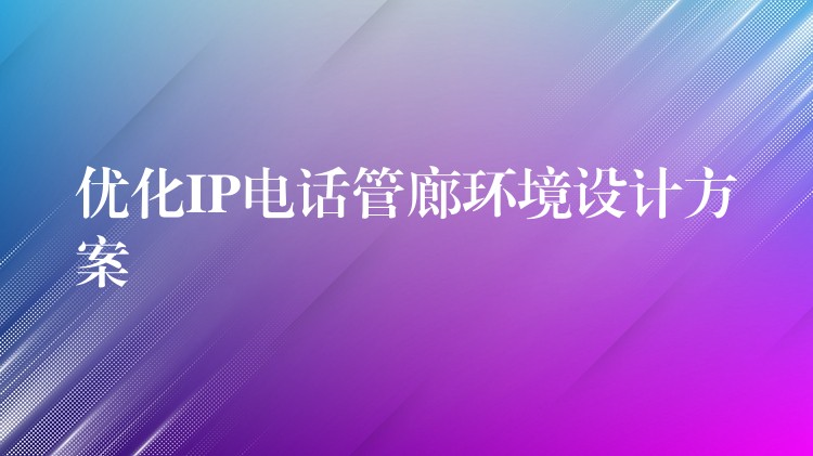  优化IP电话管廊环境设计方案