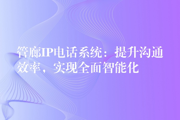 管廊IP电话系统：提升沟通效率，实现全面智能化