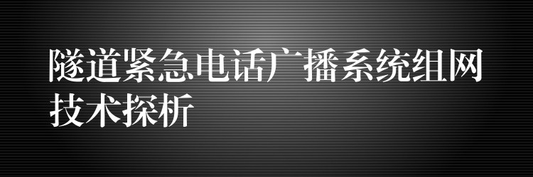 隧道紧急电话广播系统组网技术探析