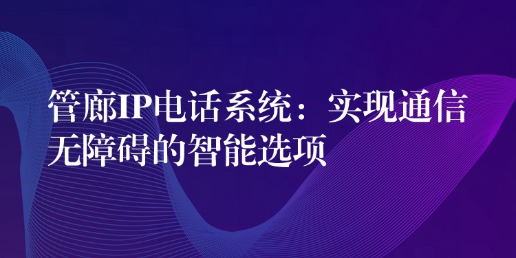 管廊IP电话系统：实现通信无障碍的智能选项