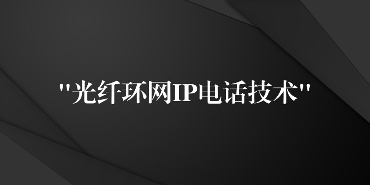 “光纤环网IP电话技术”