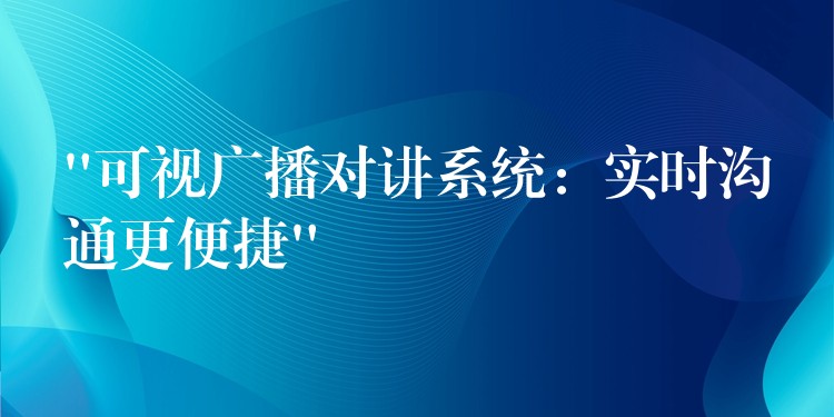 “可视广播对讲系统：实时沟通更便捷”