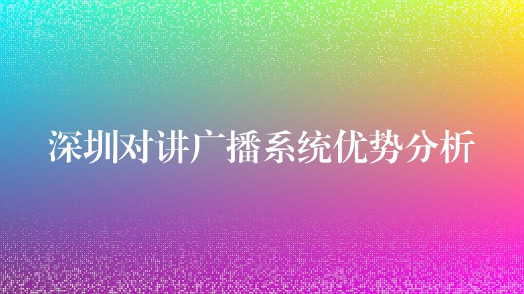 深圳对讲广播系统优势分析