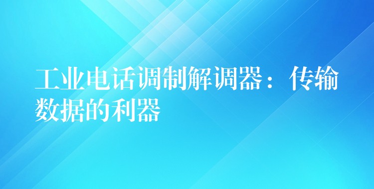  工业电话调制解调器：传输数据的利器