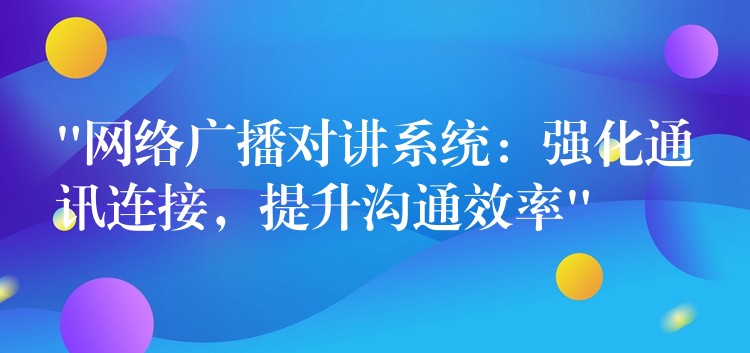 “网络广播对讲系统：强化通讯连接，提升沟通效率”