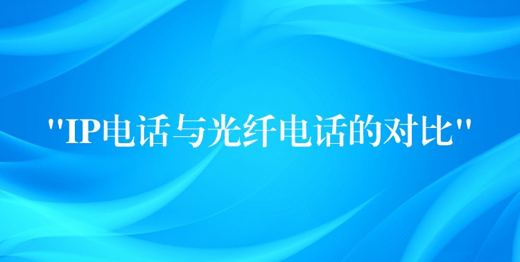 “IP电话与光纤电话的对比”