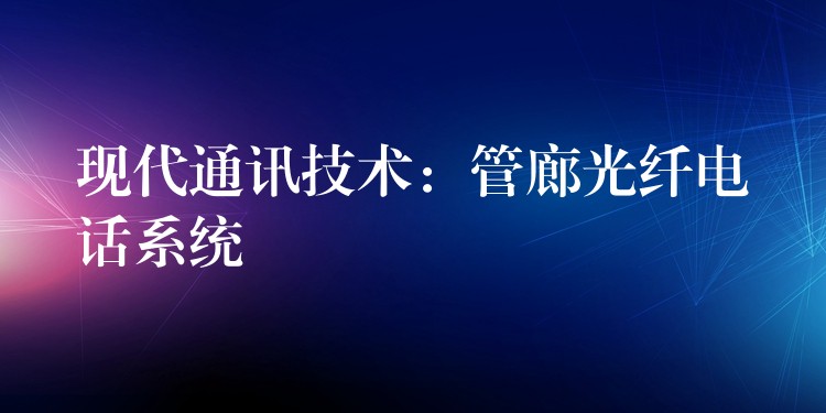  现代通讯技术：管廊光纤电话系统