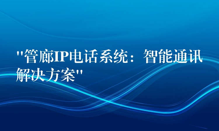 “管廊IP电话系统：智能通讯解决方案”